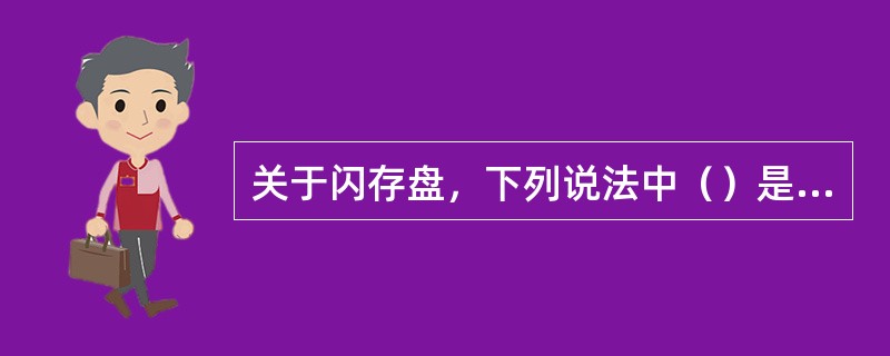 关于闪存盘，下列说法中（）是错误的。