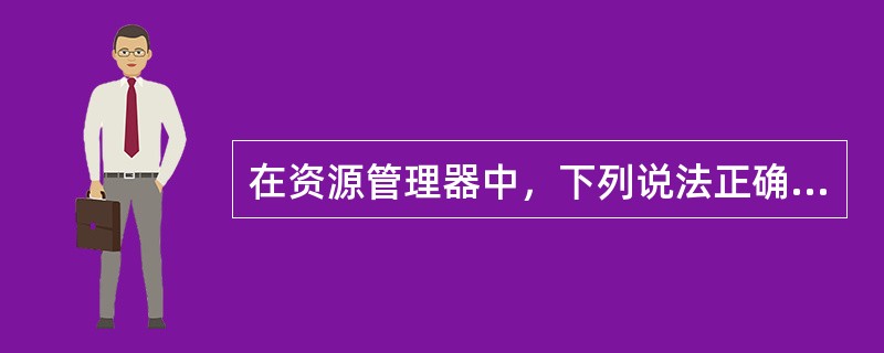 在资源管理器中，下列说法正确的为（）。