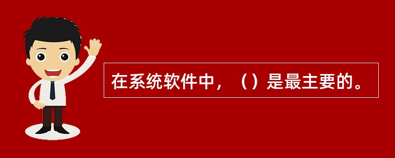 在系统软件中，（）是最主要的。