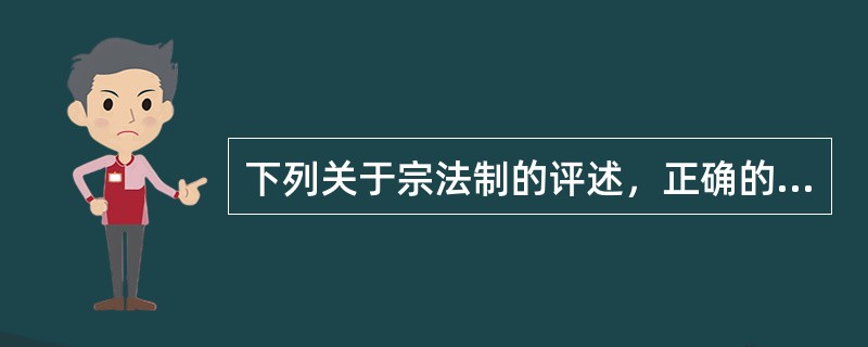 下列关于宗法制的评述，正确的有（）①是把血缘纽带同政治关系结合起来的一种措施②其