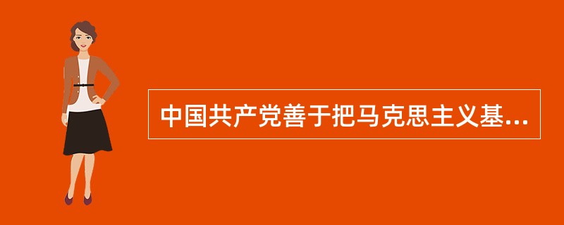 中国共产党善于把马克思主义基本原理与中国具体实际相结合，进行革命和建设，下列各项