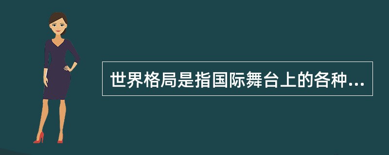 世界格局是指国际舞台上的各种力量从自身利益出发，相互联系、相互作用，在一定时期内