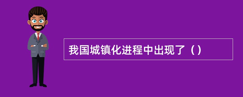 我国城镇化进程中出现了（）