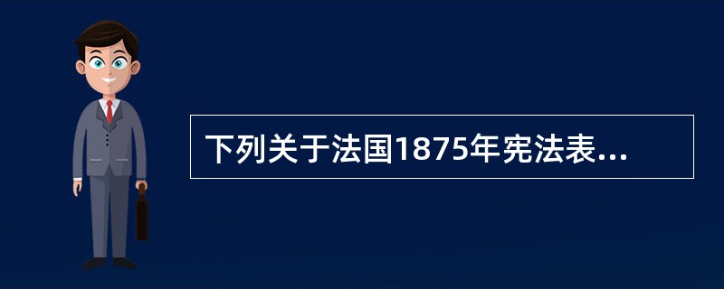 下列关于法国1875年宪法表述有误的是（）