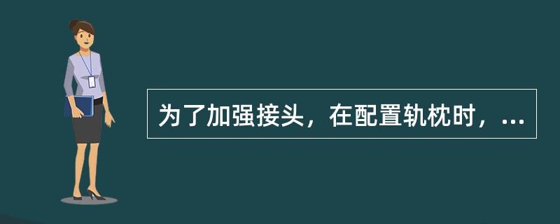 为了加强接头，在配置轨枕时，可适当地把接头轨枕间距（），以增加接头的抗挠曲能力。