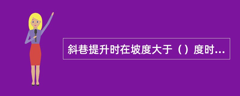 斜巷提升时在坡度大于（）度时必须使用保险绳。