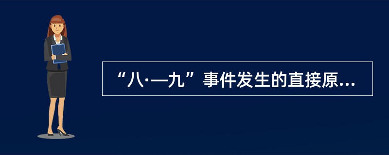 “八·—九”事件发生的直接原因是（）