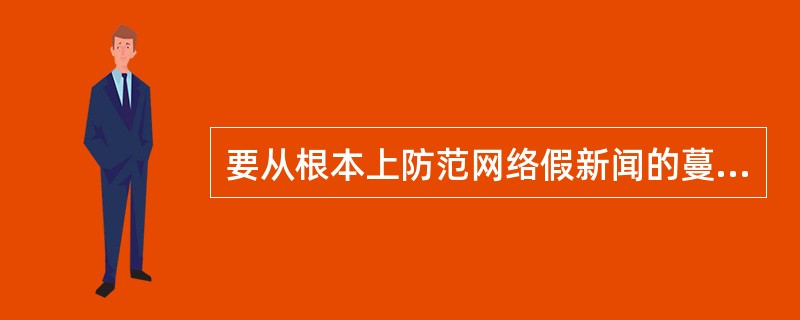 要从根本上防范网络假新闻的蔓延，对提供网络新闻信息服务的网站来说，需要从加强道德