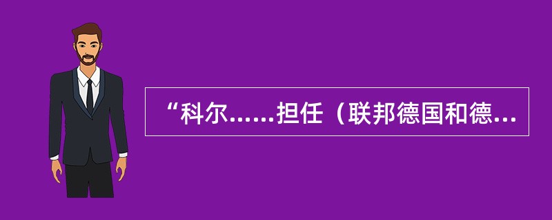 “科尔……担任（联邦德国和德国）总理长达16年，……影响甚巨，被舆论界称为纪念碑