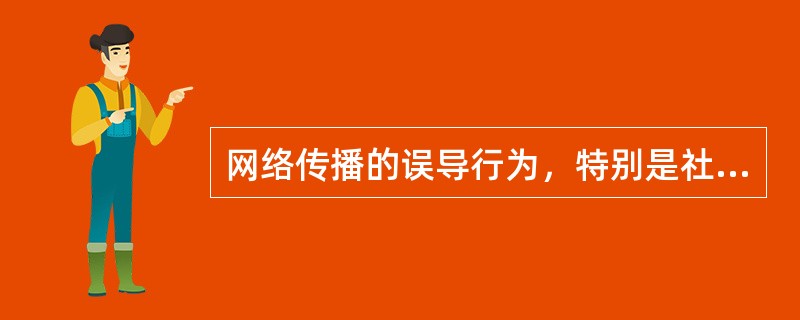网络传播的误导行为，特别是社会伦理上的误导行为，情节严重的，可能会构成煽动罪。（
