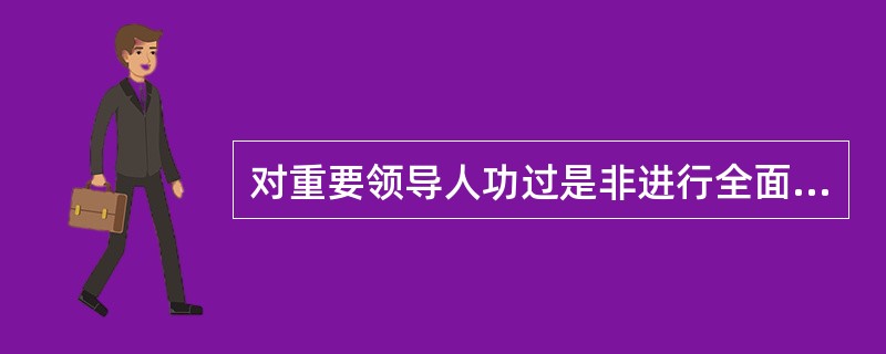 对重要领导人功过是非进行全面总结，根本否定文化大革命的是（）