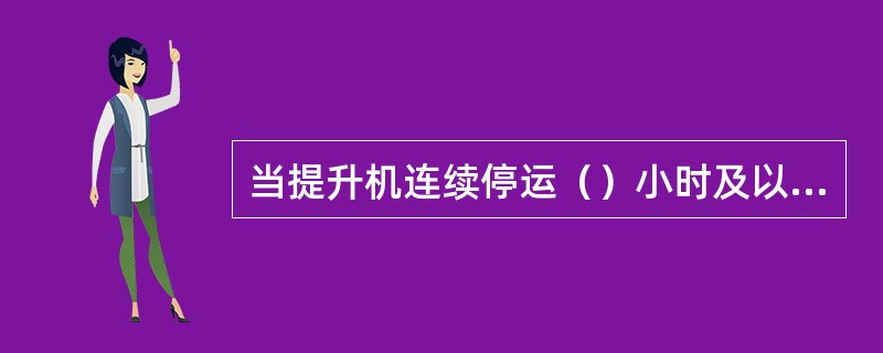 当提升机连续停运（）小时及以上时，必须按有关规定对所属信号通讯系统进行全面检查试