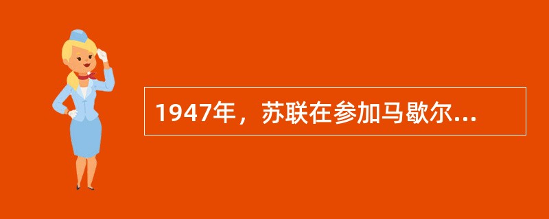 1947年，苏联在参加马歇尔计划讨论时，指责该计划使“欧洲各国必将落入被监督国家