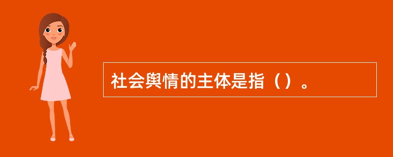 社会舆情的主体是指（）。