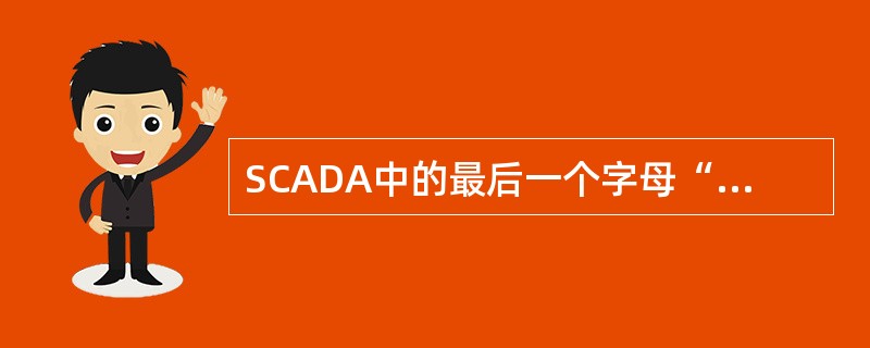 SCADA中的最后一个字母“A”代表（）意思。