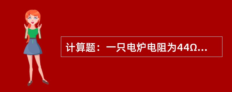 计算题：一只电炉电阻为44Ω，电源电压为220V，求30min产生的热量。