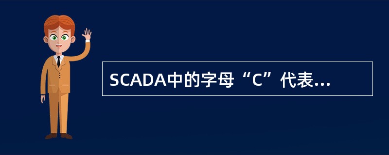 SCADA中的字母“C”代表（）意思。