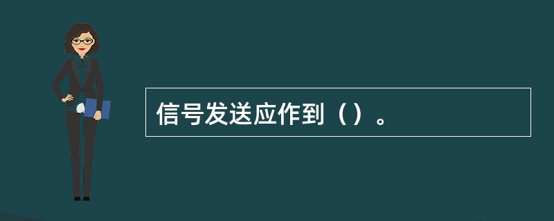 信号发送应作到（）。