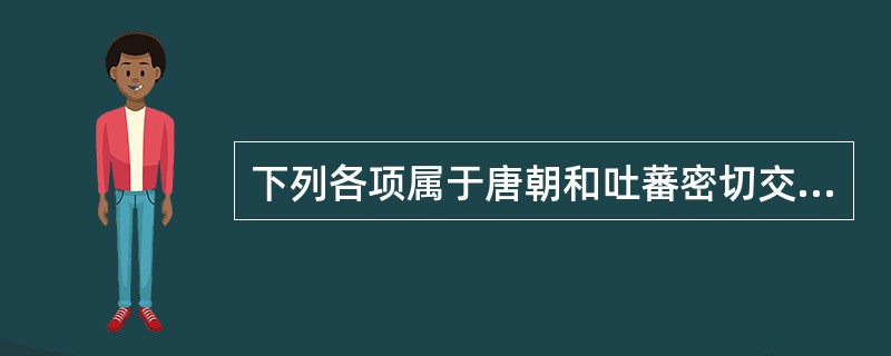 下列各项属于唐朝和吐蕃密切交往的史实是（）①松赞干布统一青藏高原②文成公主入吐蕃