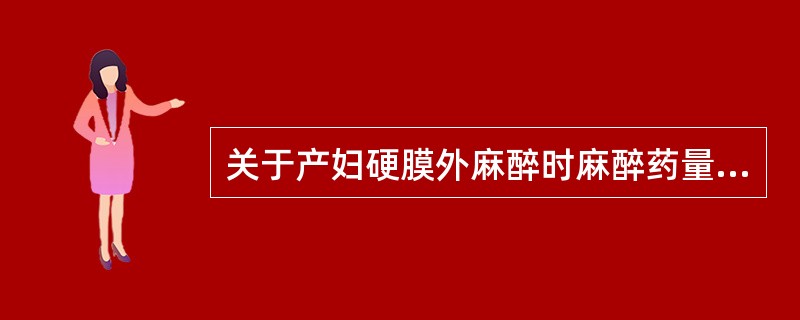 关于产妇硬膜外麻醉时麻醉药量应减少的原因，下列哪项不正确()