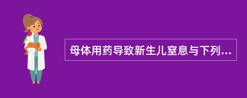 母体用药导致新生儿窒息与下列哪项无关()