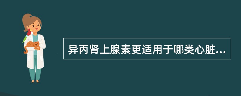 异丙肾上腺素更适用于哪类心脏骤停病人()