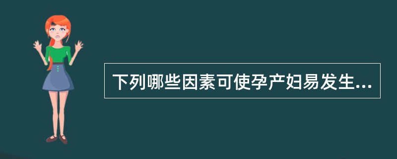 下列哪些因素可使孕产妇易发生返流()