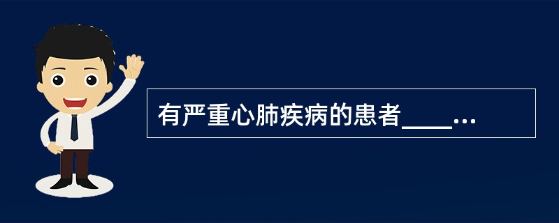 有严重心肺疾病的患者________________、_____________