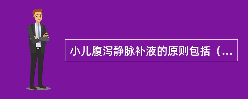 小儿腹泻静脉补液的原则包括（）。