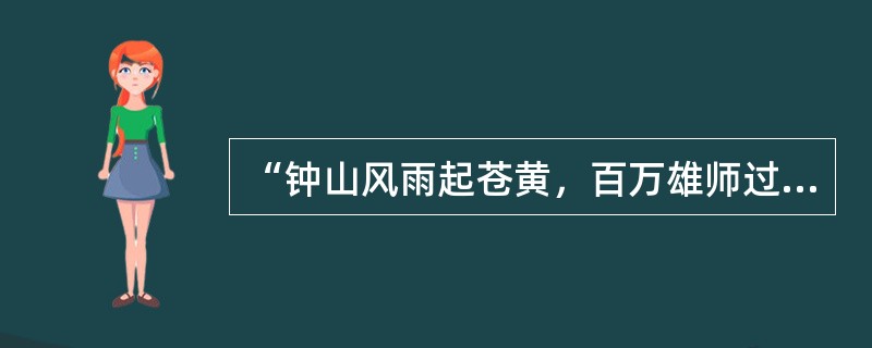 “钟山风雨起苍黄，百万雄师过大江”描述的是新民主主义革命时期的一场著名战役。这一