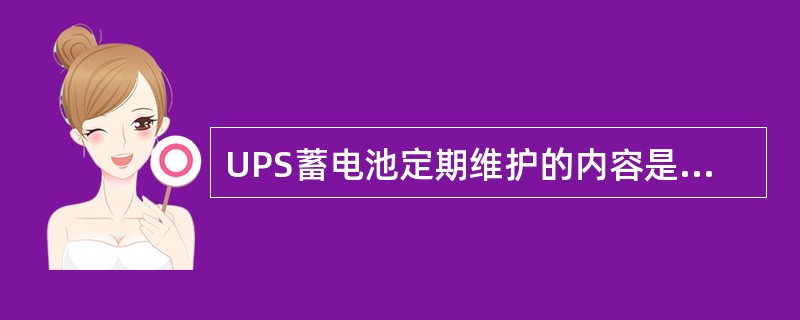 UPS蓄电池定期维护的内容是（）。