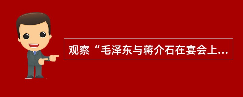 观察“毛泽东与蒋介石在宴会上台影”照片的场景和人物后，可以判断该照片应拍摄于（）