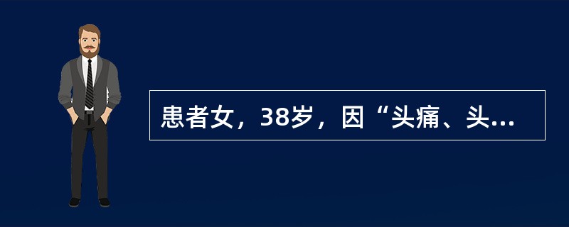 患者女，38岁，因“头痛、头晕、耳鸣2年，左侧肢体活动不利近1年”来诊。颅脑CT