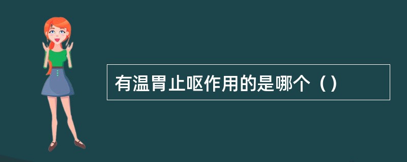 有温胃止呕作用的是哪个（）