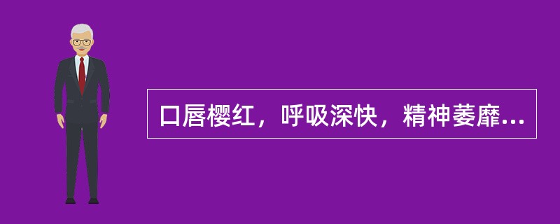 口唇樱红，呼吸深快，精神萎靡或烦躁不安考虑为()腹泻输液中突然惊厥考虑为()腹泻