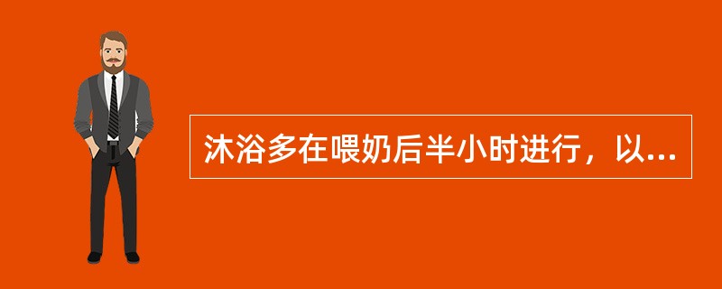 沐浴多在喂奶后半小时进行，以免呕吐和溢奶。
