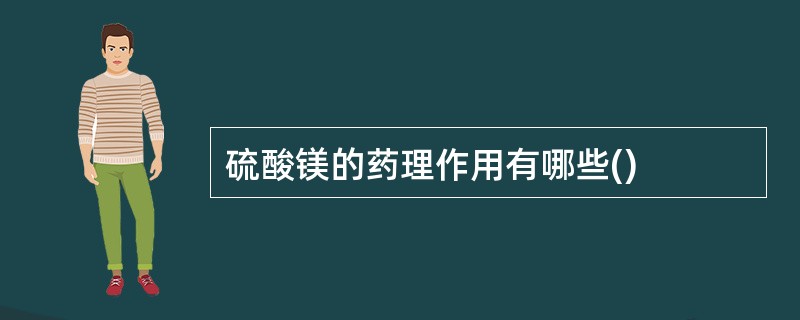 硫酸镁的药理作用有哪些()