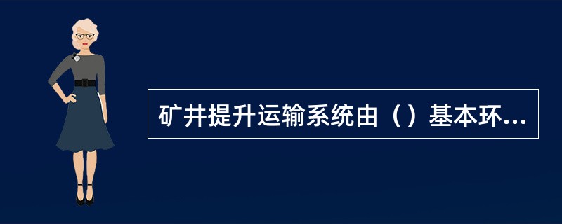 矿井提升运输系统由（）基本环节组成。