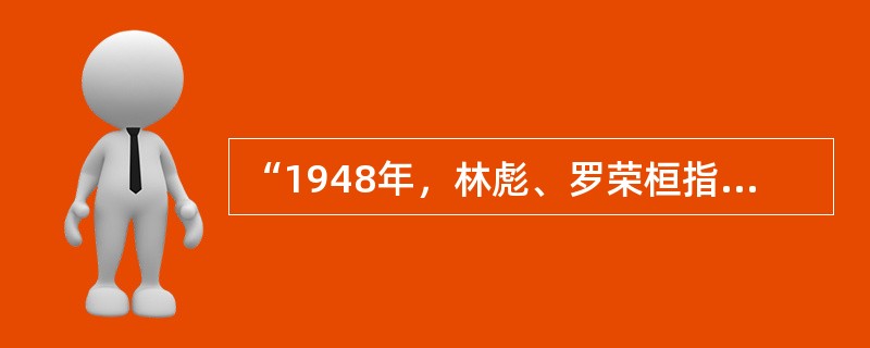 “1948年，林彪、罗荣桓指挥东北野战军歼敌47万，解放东北全境。”这句话描述的