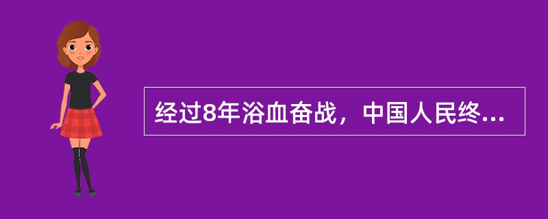 经过8年浴血奋战，中国人民终于取得了抗日战争的伟大胜利。其重大意义是（）①近代史
