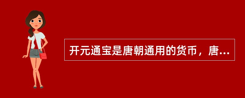 开元通宝是唐朝通用的货币，唐以后历代的货币都以它为范式。下令“废五铢钱，行开元通