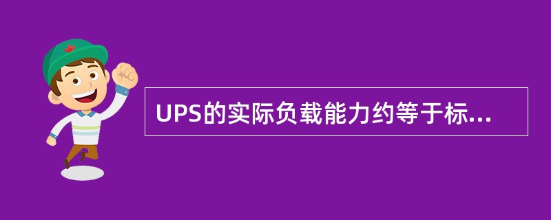 UPS的实际负载能力约等于标称值的（）%。