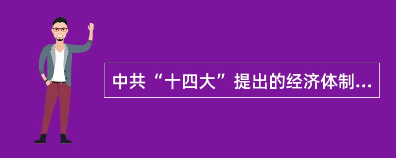 中共“十四大”提出的经济体制改革的目标是（）