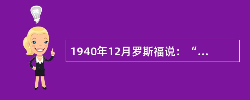 1940年12月罗斯福说：“任何国家都不能姑息纳粹。……我们知道，一个国家只有以