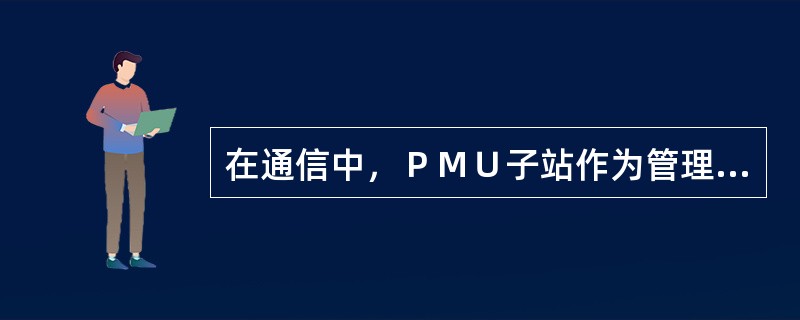 在通信中，ＰＭＵ子站作为管理管道的，数据流管道的；ＷＡＭＳ主站作为管理管道的，数