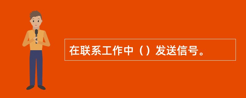 在联系工作中（）发送信号。