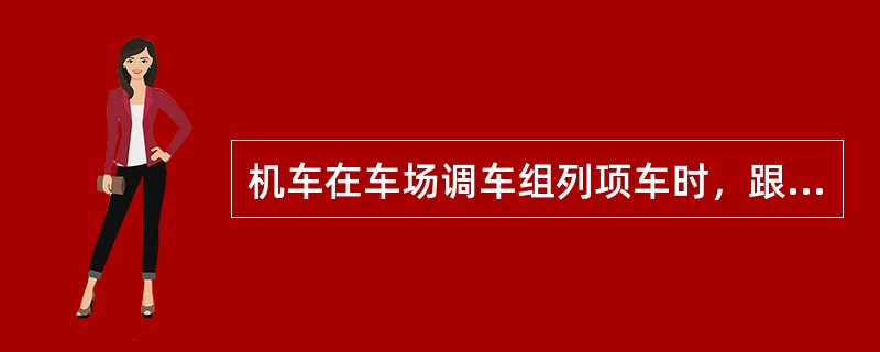 机车在车场调车组列项车时，跟车信号工必须在列车的前方（）。
