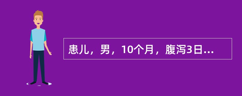 患儿，男，10个月，腹泻3日，每日排便7～8次，呈蛋花汤样，无发热及呕吐，体格检