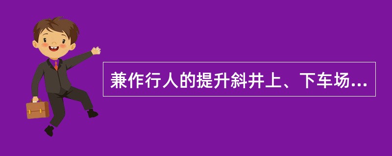 兼作行人的提升斜井上、下车场，必须设置（）信号装置，以防人员误入。