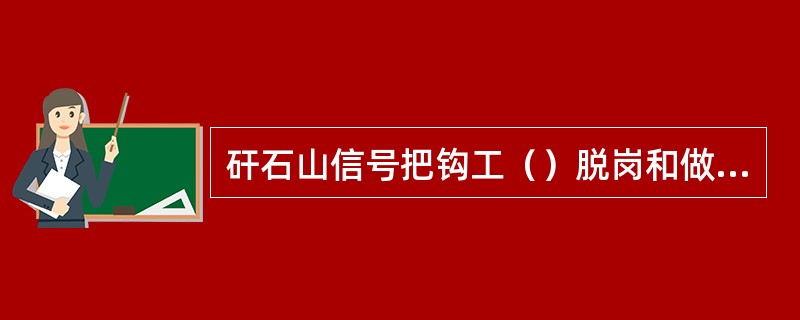 矸石山信号把钩工（）脱岗和做本岗位无关工作。